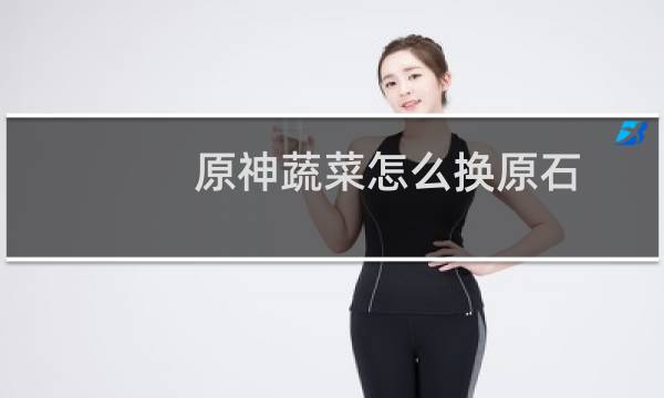 原神蔬菜怎么换原石