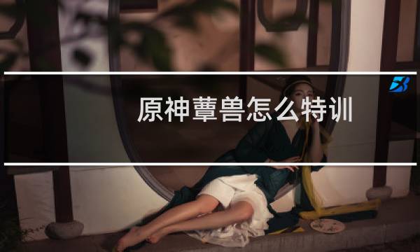 原神蕈兽怎么特训