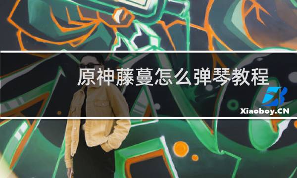 原神藤蔓怎么弹琴教程