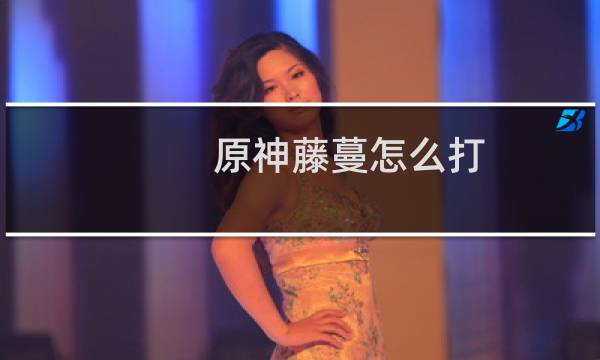 原神藤蔓怎么打