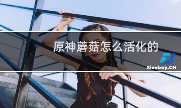 原神蘑菇怎么活化的