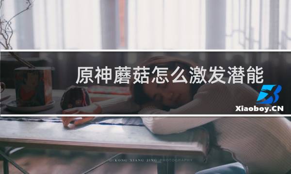 原神蘑菇怎么激发潜能