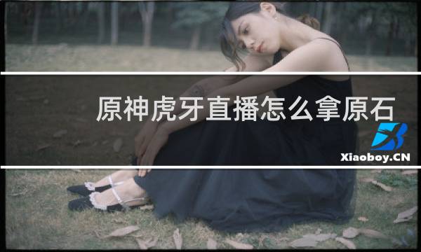 原神虎牙直播怎么拿原石