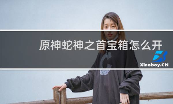 原神蛇神之首宝箱怎么开