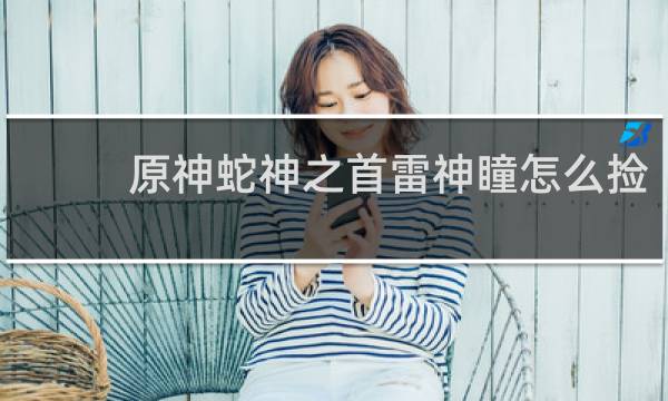 原神蛇神之首雷神瞳怎么捡