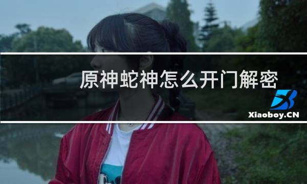 原神蛇神怎么开门解密