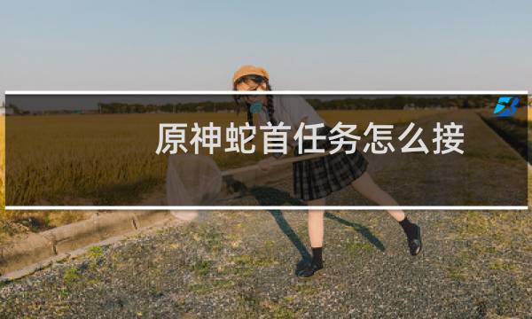 原神蛇首任务怎么接