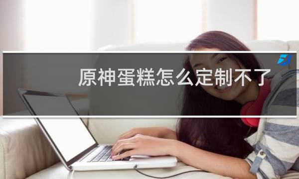 原神蛋糕怎么定制不了