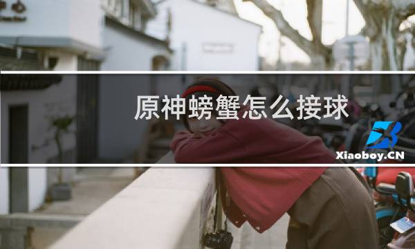 原神螃蟹怎么接球