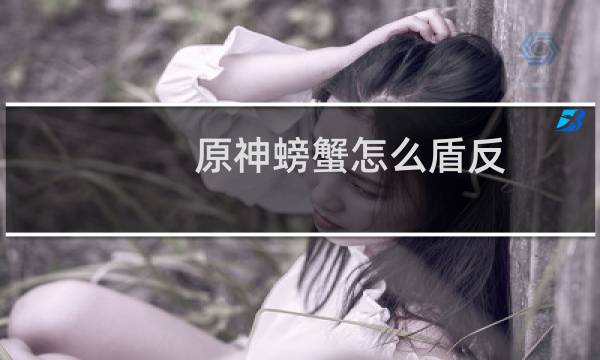 原神螃蟹怎么盾反