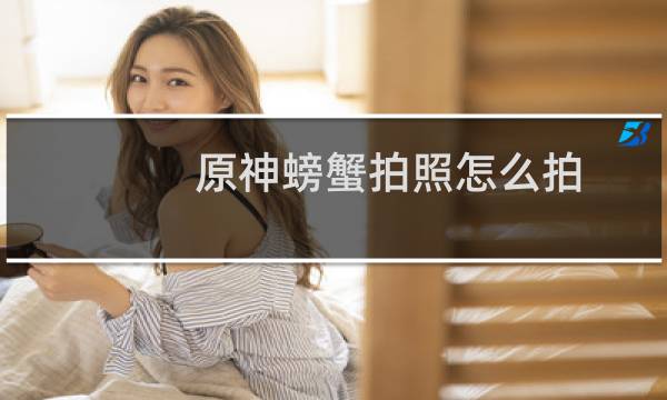 原神螃蟹拍照怎么拍