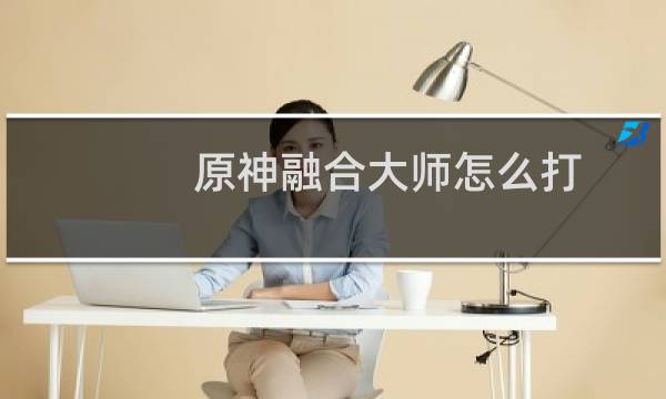 原神融合大师怎么打