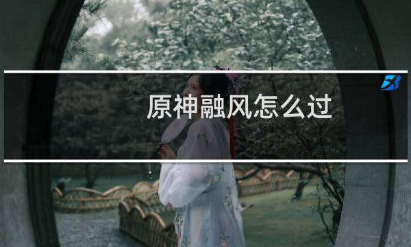 原神融风怎么过