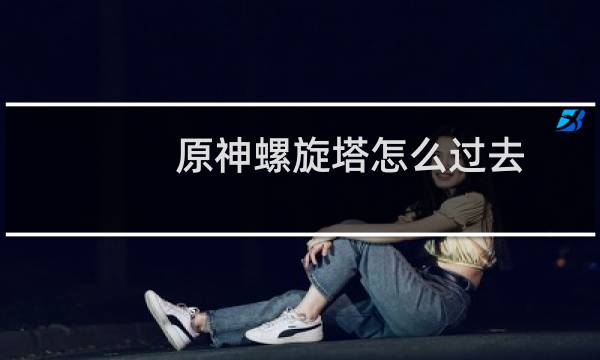 原神螺旋塔怎么过去