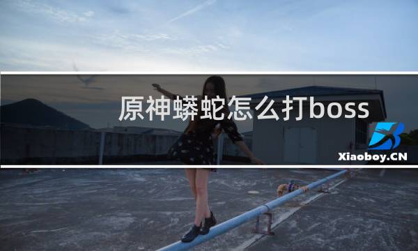 原神蟒蛇怎么打boss