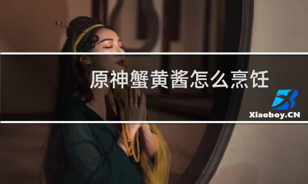 原神蟹黄酱怎么烹饪
