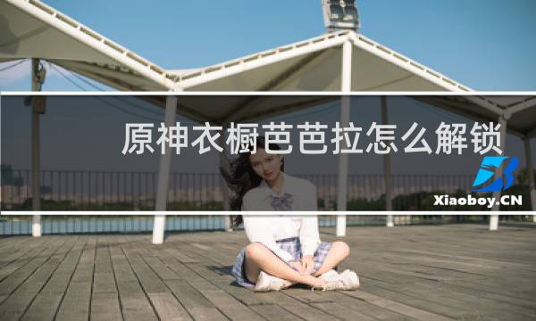 原神衣橱芭芭拉怎么解锁