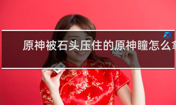 原神被石头压住的原神瞳怎么拿