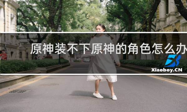 原神装不下原神的角色怎么办