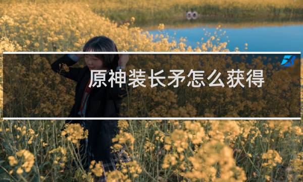 原神装长矛怎么获得