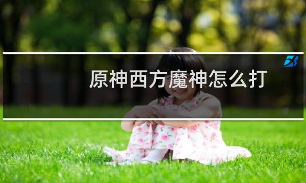 原神西方魔神怎么打