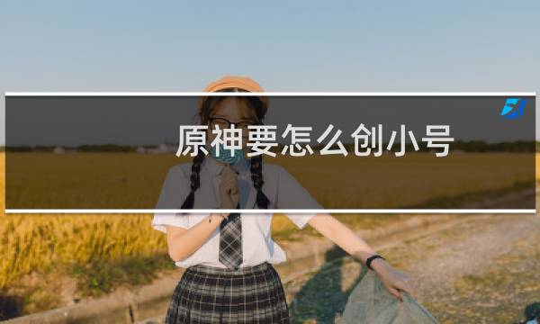 原神要怎么创小号