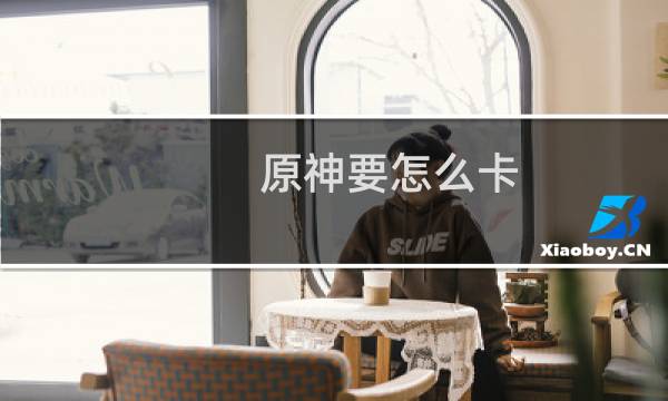 原神要怎么卡
