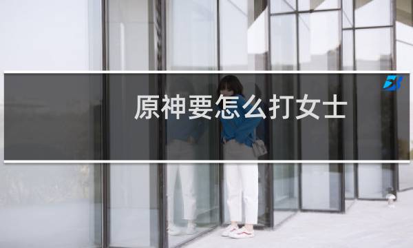 原神要怎么打女士