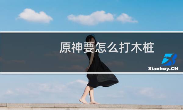 原神要怎么打木桩