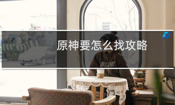 原神要怎么找攻略