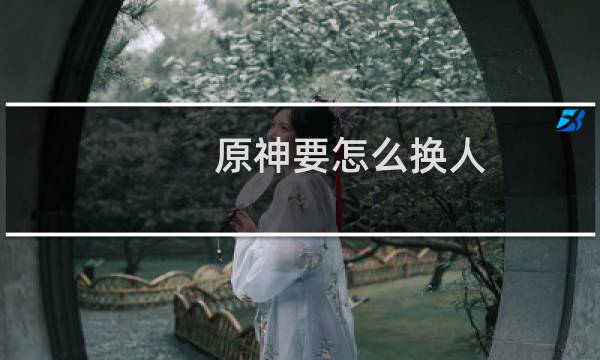 原神要怎么换人