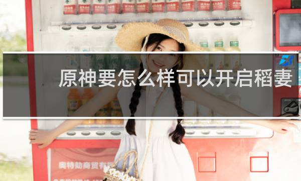原神要怎么样可以开启稻妻