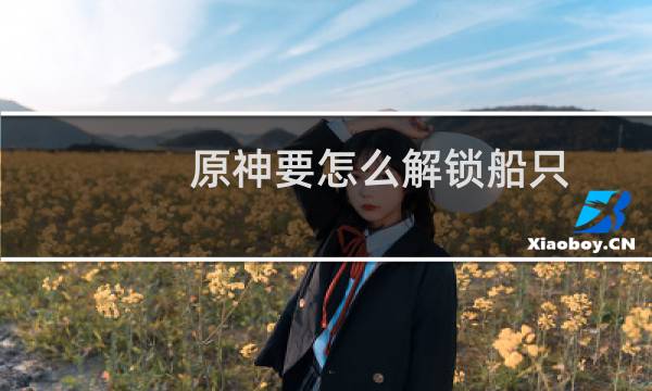 原神要怎么解锁船只