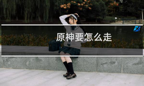 原神要怎么走
