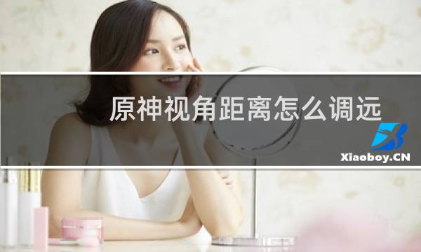 原神视角距离怎么调远