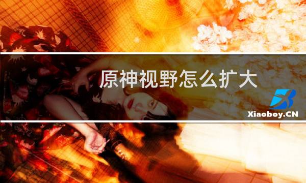 原神视野怎么扩大