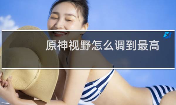 原神视野怎么调到最高