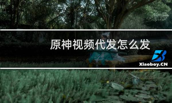 原神视频代发怎么发