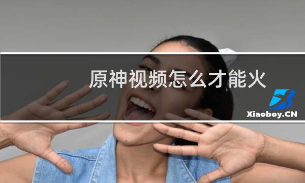 原神视频怎么才能火