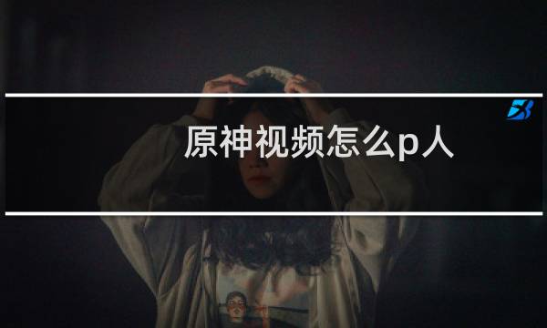 原神视频怎么p人