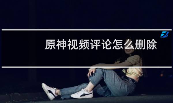 原神视频评论怎么删除