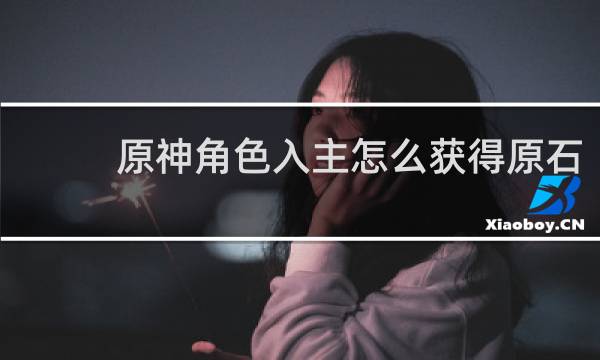 原神角色入主怎么获得原石