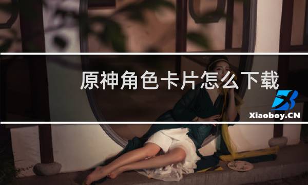 原神角色卡片怎么下载