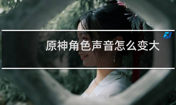 原神角色声音怎么变大