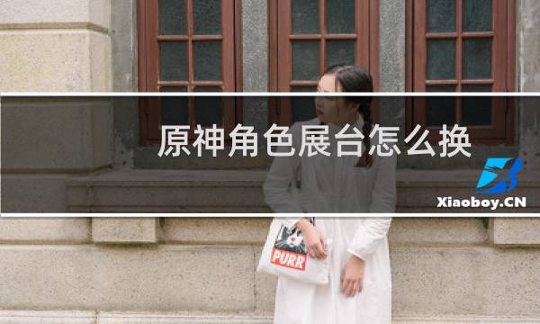 原神角色展台怎么换