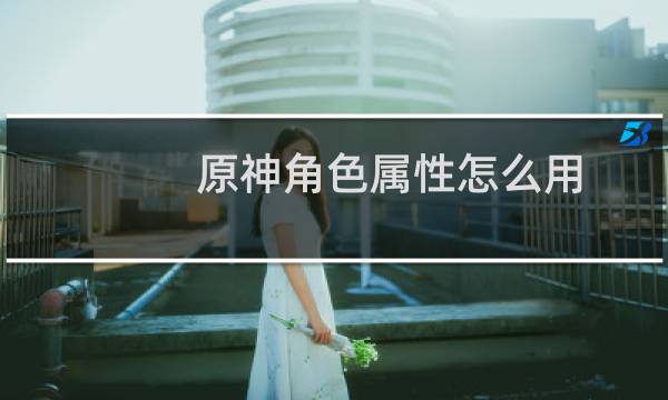 原神角色属性怎么用