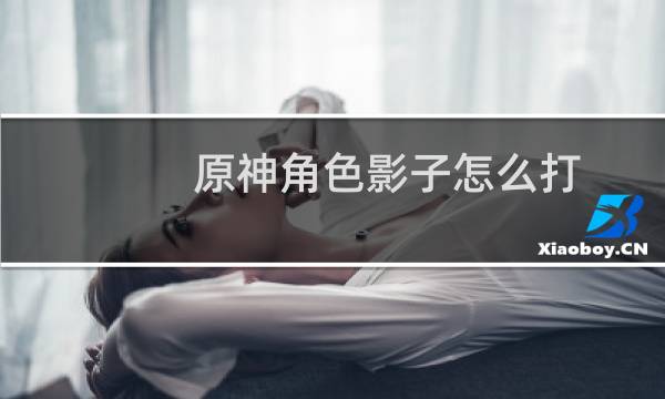 原神角色影子怎么打