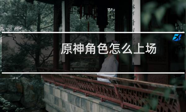 原神角色怎么上场