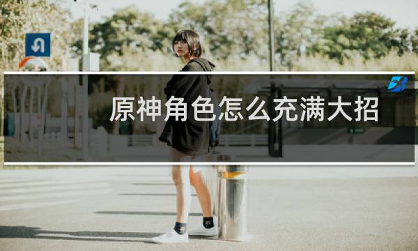 原神角色怎么充满大招