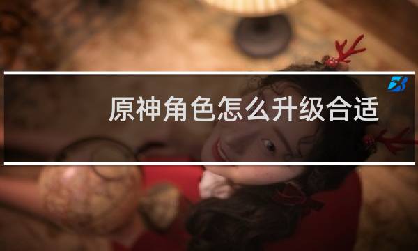 原神角色怎么升级合适